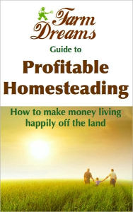 Title: The Farm-Dreams Guide to Profitable Homesteading, Author: Dusty Bottoms