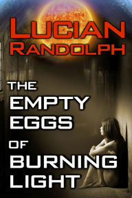 Title: The Empty Eggs of Burning Light, Author: Lucian Randolph