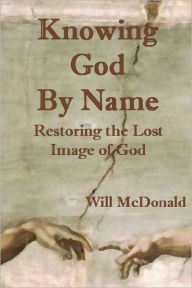 Title: Knowing God by Name (Restoring the Lost Image of God), Author: Will McDonald