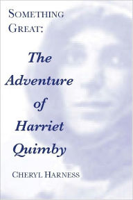Title: Something Great: The Adventure of Harriet Quimby (newly edited & expanded), Author: Cheryl Harness