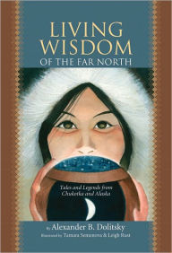 Title: Living Wisdom of the Far North: Tales and Legends From Chukotka and Alaska, Author: Alexander Dolitsky