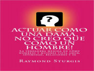 Title: ACTUAR COMO UNA DAMA, NO CREO QUE COMO UN HOMBRE ( La verdadera medida de cómo hombres y mujeres vista amor, intimidad, relaciones y fe), Author: Raymond Sturgis