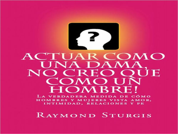 ACTUAR COMO UNA DAMA, NO CREO QUE COMO UN HOMBRE ( La verdadera medida de cómo hombres y mujeres vista amor, intimidad, relaciones y fe)