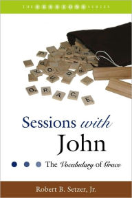 Title: Sessions with John: The Vocabulary of Grace, Author: Robert B. Setzer Jr.