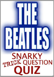 Title: The Beatles Snarky Trick Question Quiz, Author: Beatle Sexy