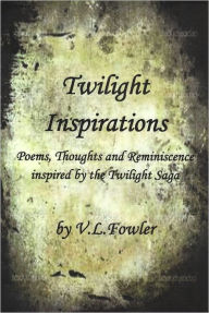 Title: Twilight Inspirations: Poems,Thoughts and Reminiscence Inspired By the Twilight Saga, Author: V.L. Fowler