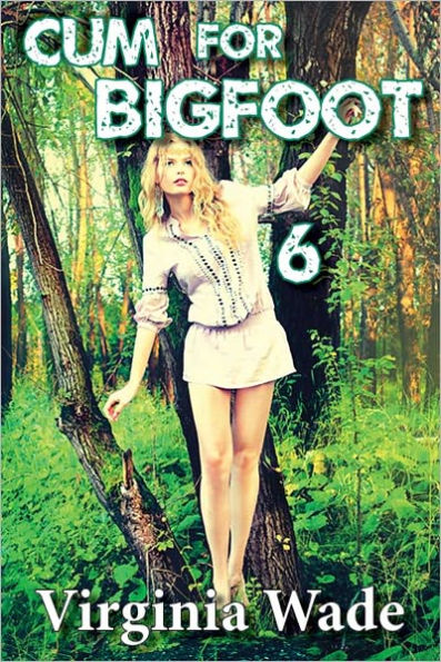 Cum for Bigfoot 6 (A Paranormal Erotic Romance Adventure)