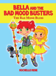 Title: Bella and the Bad Mood Busters: The Bad Mood Blues, Author: Rochelle Rene
