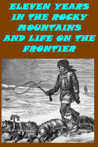 Eleven Years in the Rocky Mountains & Life on the Frontier ~ A History of the Sioux War, and a Life of Gen. George A. Custer with Full Account of His Last Battle(Illustrated)