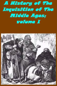 Title: A History of The Inquisition of The Middle Ages; volume I, Author: Henry Charles Lea