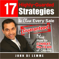 Title: 17 Highly-Guarded Strategies to Close Every Sale Guaranteed, Author: John Di Lemme