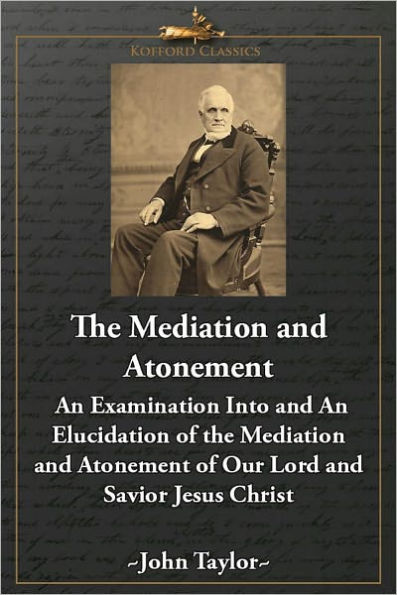 The Mediation and Atonement: An Examination Into and An Elucidation of the Mediation and Atonement of Our Lord and Savior Jesus Christ
