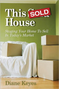 Title: This Sold House - Staging Your Home To Sell In Today's Market, Author: Diane Keyes