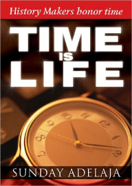 Title: Time is Life: History Makers Honor Time, Author: Sunday Adelaja
