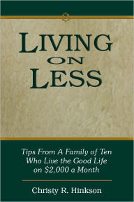 Title: Living on Less-- --Tips from a family of 12 who live the good life on $2000 a month., Author: Christy Hinkson