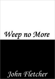 Title: Weep no More, Author: John Fletcher