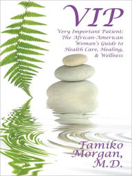 Title: VIP Very Important Patient:The African-American Woman’s Guide to Health Care, Healing, & Wellness, Author: Tamiko Morgan
