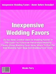 Title: Inexpensive Wedding Favors: Do You Need Creative Ideas for Wedding Favors? In This Guide You'll Discover Personalized Wedding Favors, Cheap Wedding Favor Ideas, Where To Find The Best Wedding Favor Bags And Wedding Favor Crafts, Author: Nicole Perry