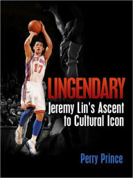 Title: Lingendary: Jeremy Lin's Ascent to Cultural Icon, Author: Perry Prince