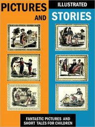 Title: Pictures and Stories: Fantastic Pictures and Short Tales for Children (Illustrated), Author: Anonymous
