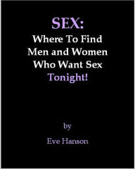Title: Sex: Where To Find Men and Women Who Want Sex Tonight, Author: Eve Hanson