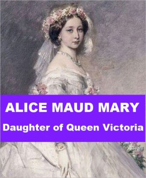 Alice Maud Mary - Daughter of Queen Victoria