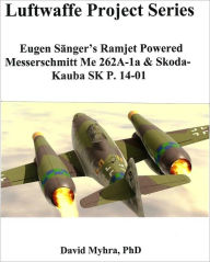 Title: Eugen Sänger's Ramjet Powered Messerschmitt Me 262A-1a & Skoda-Kauba SK P. 14-01, Author: David Myhra PhD