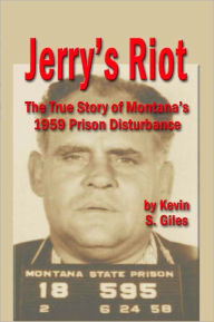 Title: JERRY'S RIOT: The True Story of Montana's 1959 Prison Disturbance, Author: Kevin S. Giles