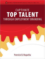 Title: Captivate Top Talent Through Employment Branding, Author: Patrick Ropella