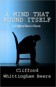 Title: A Mind That Found Itself: A Clifford Beers Classic, Author: Clifford Beers