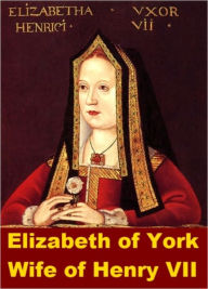 Title: Elizabeth of York, Wife of Henry VII, Author: James Gairdner