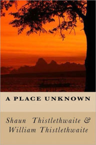 Title: A Place Unknown, Author: Shaun Thistlethwaite