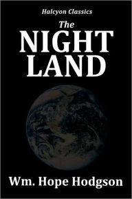 Title: The Night Land by William Hope Hodgson, Author: William Hope Hodgson