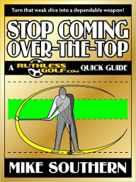 Title: Stop Coming Over-the-Top: A RuthlessGolf.com Quick Guide, Author: Mike Southern