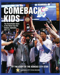 Title: Comeback Kids: The Remarkable Story of the Never-Say-Die Kansas Jayhawks, 2011-2012, Author: The Kansas City Star