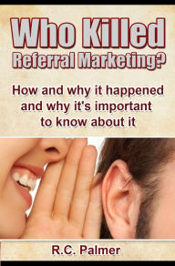 Title: Who Killed Referral Marketing?, Author: R.C. Palmer