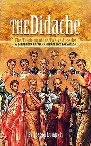 Title: The Didache: The Teaching of the Twelve Apostles: A Different Faith - A Different Salvation, Author: Joseph Lumpkin