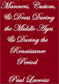 Title: Manners, Custom & Dress During The Middle Ages & During The Renaissance Period, Author: Paul  Lacroix