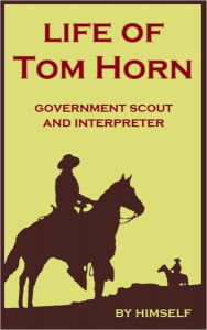 Title: Life of Tom Horn: Government Scout and Interpreter, Author: Tom Horn