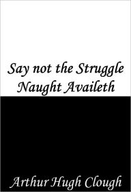 Title: Say not the Struggle Naught Availeth, Author: Arthur Hugh Clough