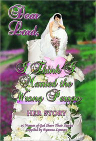 Title: Dear Lord I Think I Married the Wrong Person-Her Story, Author: Ayanna Lynnay