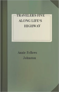 Title: Travelers Five Along Life's Highway: A Fiction and Literature Classic By Annie Fellows Johnston! AAA+++, Author: Annie Fellows Johnston