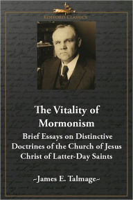 Title: The Vitality of Mormonism: Brief Essays on Distinctive Doctrines of the Church of Jesus Christ of Latter-Day Saints, Author: James E. Talmage