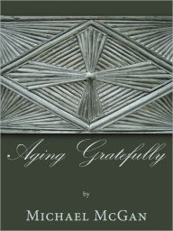 Title: Aging Gratefully, Author: Michael McGan