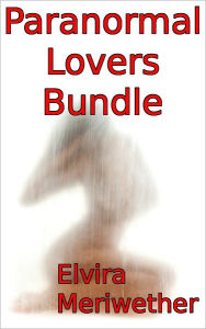 Title: Paranormal Lovers Bundle: Unsatisfied With the Living, Author: Elvira Meriwether