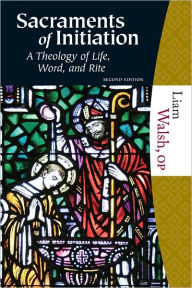 Title: Sacraments of Initiation, Second Edition: A Theology of Life, Word, and Rite, Author: Liam Walsh