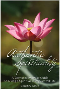 Title: Authentic Spirituality A Woman’s Guide to Living an Empowered Life, Author: Christine Green