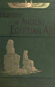 Title: A history of art in ancient Egypt, Vol. 1 (of 2)(Illustrated with active TOC), Author: Charles Chipiez