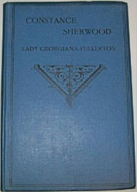 Title: Constance Sherwood: An Autobiography of the Sixteenth Century, Author: Georgiana Fullerton