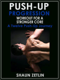 Title: Push-up Progression Workout for a Stronger Core: A Twelve Push-up Journey, Author: Shaun Zetlin